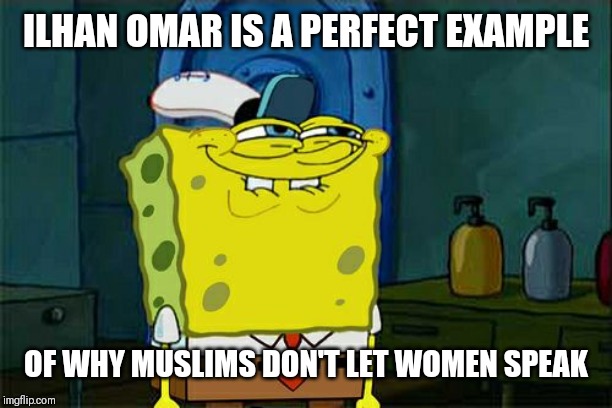 Don't You Squidward Meme | ILHAN OMAR IS A PERFECT EXAMPLE; OF WHY MUSLIMS DON'T LET WOMEN SPEAK | image tagged in memes,dont you squidward | made w/ Imgflip meme maker