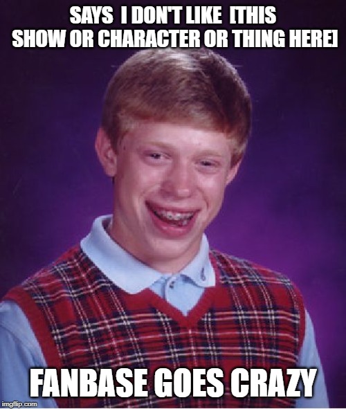 I Know People Believe what they Believe  But Accept some Criticism | SAYS  I DON'T LIKE  [THIS SHOW OR CHARACTER OR THING HERE]; FANBASE GOES CRAZY | image tagged in memes,bad luck brian | made w/ Imgflip meme maker