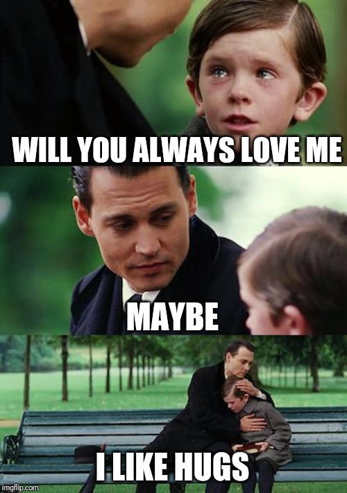 Finding Neverland | WILL YOU ALWAYS LOVE ME; MAYBE; I LIKE HUGS | image tagged in memes,finding neverland | made w/ Imgflip meme maker
