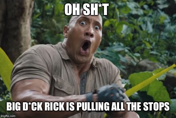 Oh crap | OH SH*T BIG D*CK RICK IS PULLING ALL THE STOPS | image tagged in oh crap | made w/ Imgflip meme maker