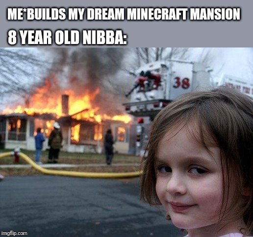 Disaster Girl Meme | ME*BUILDS MY DREAM MINECRAFT MANSION; 8 YEAR OLD NIBBA: | image tagged in memes,disaster girl | made w/ Imgflip meme maker