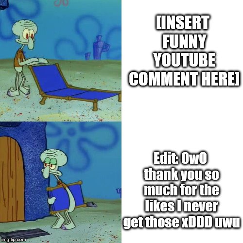 YouTube comments in a nutshell | [INSERT FUNNY YOUTUBE COMMENT HERE]; Edit: OwO thank you so much for the likes I never get those xDDD uwu | image tagged in squidward chair,youtube | made w/ Imgflip meme maker