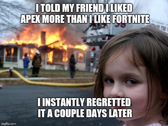 Disaster Girl Meme | I TOLD MY FRIEND I LIKED APEX MORE THAN I LIKE FORTNITE; I INSTANTLY REGRETTED IT A COUPLE DAYS LATER | image tagged in memes,disaster girl | made w/ Imgflip meme maker
