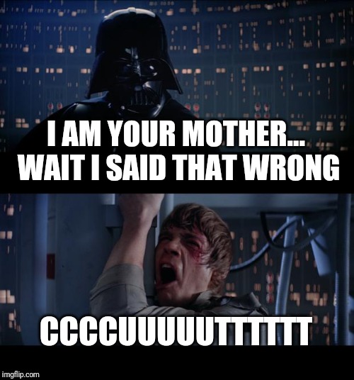 Star Wars No Meme | I AM YOUR MOTHER... WAIT I SAID THAT WRONG; CCCCUUUUUTTTTTT | image tagged in memes,star wars no | made w/ Imgflip meme maker