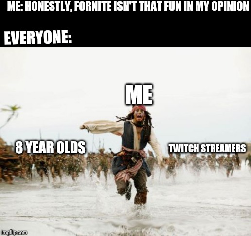 Jack Sparrow Being Chased | ME: HONESTLY, FORNITE ISN'T THAT FUN IN MY OPINION; EVERYONE:; ME; 8 YEAR OLDS; TWITCH STREAMERS | image tagged in memes,jack sparrow being chased | made w/ Imgflip meme maker