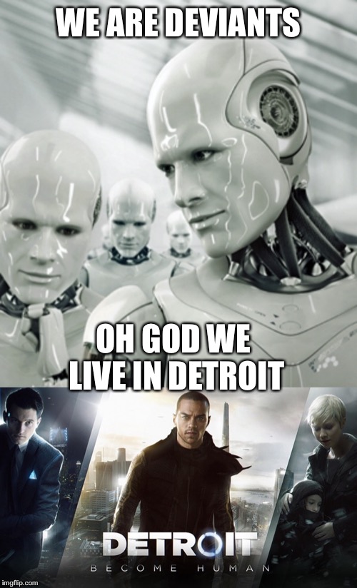 WE ARE DEVIANTS; OH GOD WE LIVE IN DETROIT | image tagged in memes,robots | made w/ Imgflip meme maker