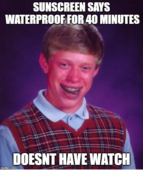 Getting some sun | SUNSCREEN SAYS WATERPROOF FOR 40 MINUTES; DOESNT HAVE WATCH | image tagged in bad luck brian,burnt brian,sunblock brian | made w/ Imgflip meme maker