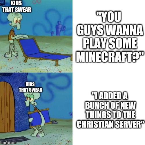 Squidward chair | KIDS THAT SWEAR; "YOU GUYS WANNA PLAY SOME MINECRAFT?"; KIDS THAT SWEAR; "I ADDED A BUNCH OF NEW THINGS TO THE CHRISTIAN SERVER" | image tagged in squidward chair | made w/ Imgflip meme maker