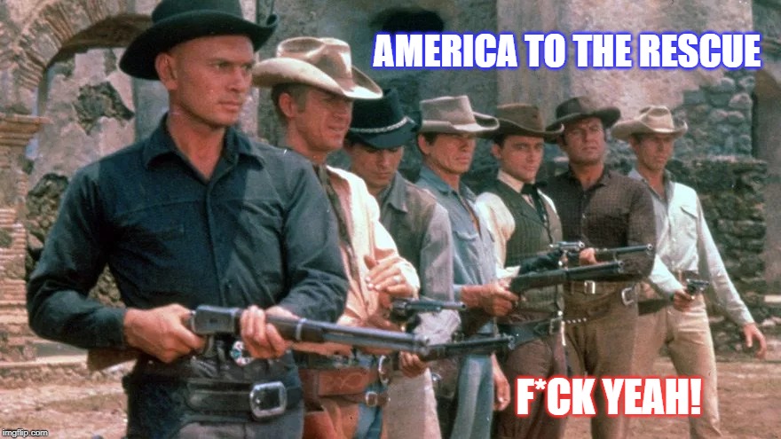 Magnificent Seven | AMERICA TO THE RESCUE; F*CK YEAH! | image tagged in magnificent seven | made w/ Imgflip meme maker