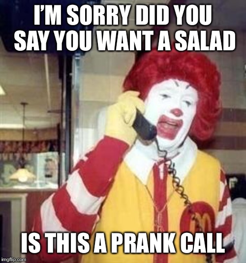 Ronald McDonald Temp | I’M SORRY DID YOU SAY YOU WANT A SALAD; IS THIS A PRANK CALL | image tagged in ronald mcdonald temp | made w/ Imgflip meme maker