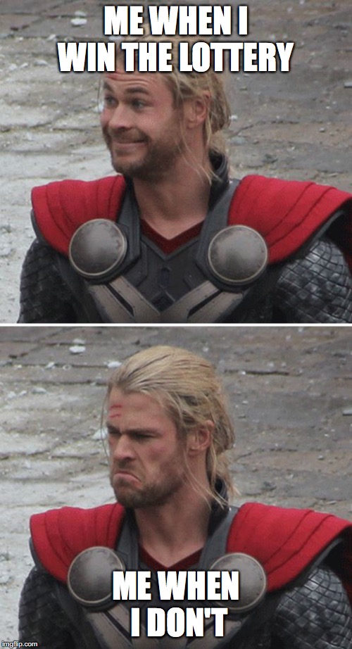 Thor happy then sad | ME WHEN I WIN THE LOTTERY; ME WHEN I DON'T | image tagged in thor happy then sad | made w/ Imgflip meme maker