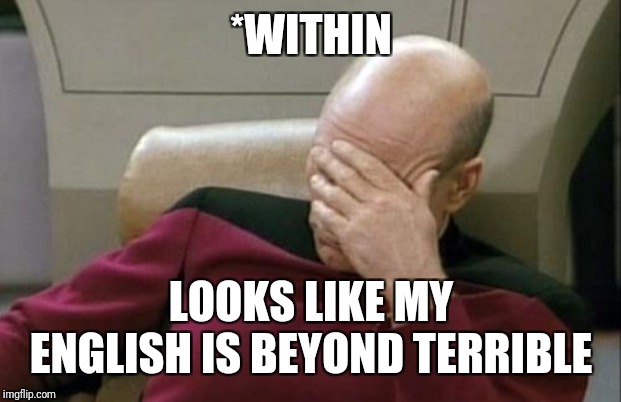 Captain Picard Facepalm Meme | *WITHIN LOOKS LIKE MY ENGLISH IS BEYOND TERRIBLE | image tagged in memes,captain picard facepalm | made w/ Imgflip meme maker