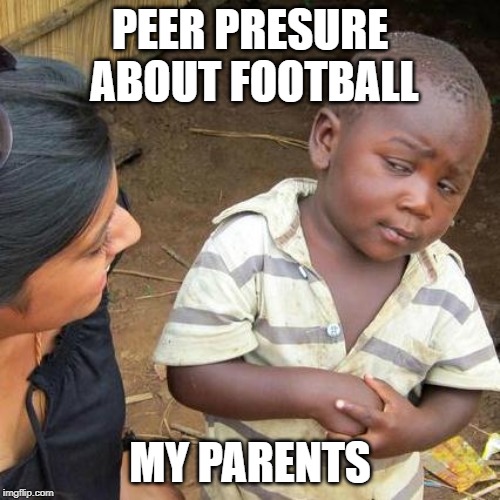 Third World Skeptical Kid Meme | PEER PRESURE ABOUT FOOTBALL; MY PARENTS | image tagged in memes,third world skeptical kid | made w/ Imgflip meme maker