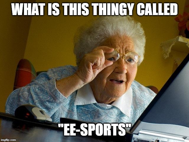 Grandma Finds The Internet | WHAT IS THIS THINGY CALLED; "EE-SPORTS" | image tagged in memes,grandma finds the internet | made w/ Imgflip meme maker