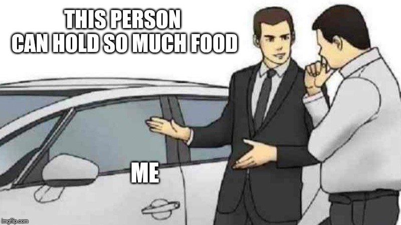 Car Salesman Slaps Roof Of Car | THIS PERSON CAN HOLD SO MUCH FOOD; ME | image tagged in memes,car salesman slaps roof of car | made w/ Imgflip meme maker