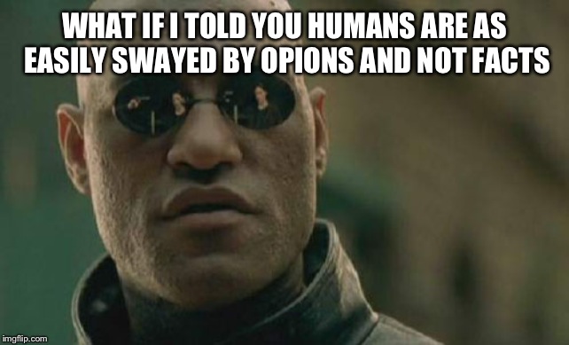 Matrix Morpheus Meme | WHAT IF I TOLD YOU HUMANS ARE AS EASILY SWAYED BY OPIONS AND NOT FACTS | image tagged in memes,matrix morpheus | made w/ Imgflip meme maker