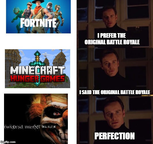 perfection | I PREFER THE ORIGINAL BATTLE ROYALE; I SAID THE ORIGINAL BATTLE ROYALE; PERFECTION | image tagged in perfection | made w/ Imgflip meme maker