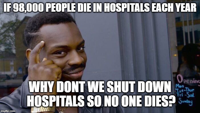 Roll Safe Think About It Meme | IF 98,000 PEOPLE DIE IN HOSPITALS EACH YEAR; WHY DONT WE SHUT DOWN HOSPITALS SO NO ONE DIES? | image tagged in memes,roll safe think about it | made w/ Imgflip meme maker