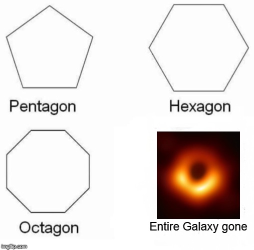 Pentagon Hexagon Octagon Meme | Entire Galaxy gone | image tagged in memes,pentagon hexagon octagon | made w/ Imgflip meme maker