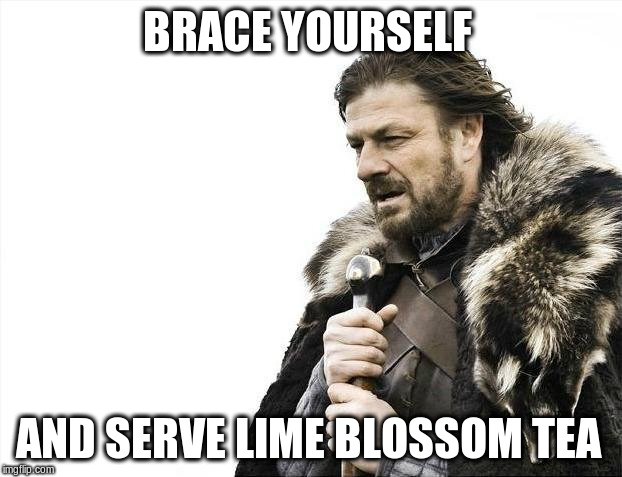 Brace Yourselves X is Coming Meme | BRACE YOURSELF AND SERVE LIME BLOSSOM TEA | image tagged in memes,brace yourselves x is coming | made w/ Imgflip meme maker