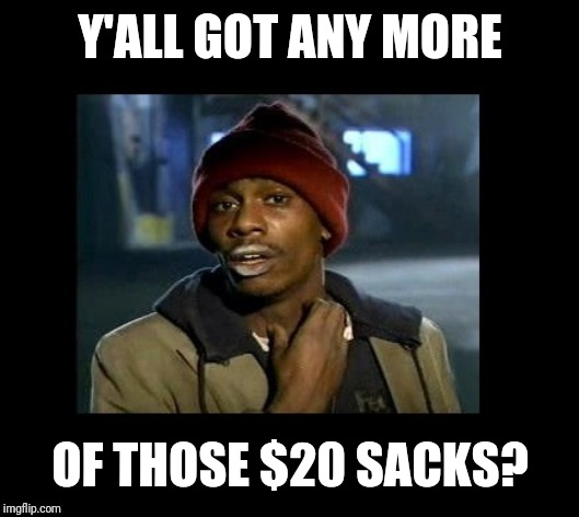 dave chappelle y'all got any more of crackhead | Y'ALL GOT ANY MORE; OF THOSE $20 SACKS? | image tagged in dave chappelle y'all got any more of crackhead | made w/ Imgflip meme maker