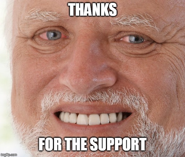 Hide the Pain Harold | THANKS FOR THE SUPPORT | image tagged in hide the pain harold | made w/ Imgflip meme maker