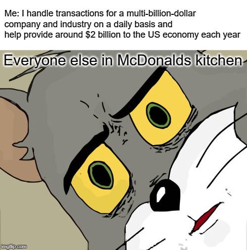 Unsettled Tom Meme | Me: I handle transactions for a multi-billion-dollar company and industry on a daily basis and help provide around $2 billion to the US economy each year; Everyone else in McDonalds kitchen | image tagged in memes,unsettled tom | made w/ Imgflip meme maker