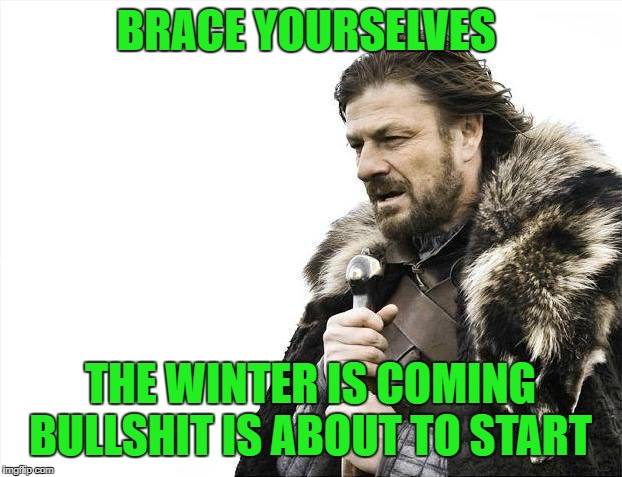 Brace Yourselves X is Coming | BRACE YOURSELVES; THE WINTER IS COMING BULLSHIT IS ABOUT TO START | image tagged in memes,brace yourselves x is coming | made w/ Imgflip meme maker