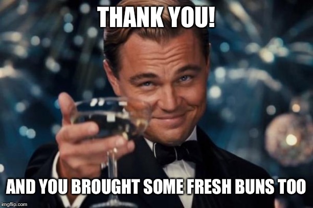 Leonardo Dicaprio Cheers Meme | THANK YOU! AND YOU BROUGHT SOME FRESH BUNS TOO | image tagged in memes,leonardo dicaprio cheers | made w/ Imgflip meme maker
