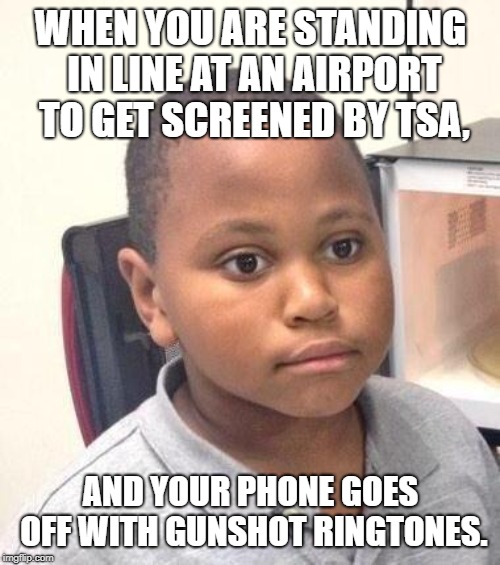 Check your tone with TSA...your ringtone | WHEN YOU ARE STANDING IN LINE AT AN AIRPORT TO GET SCREENED BY TSA, AND YOUR PHONE GOES OFF WITH GUNSHOT RINGTONES. | image tagged in memes,minor mistake marvin,tsa,gun,phone,shots | made w/ Imgflip meme maker