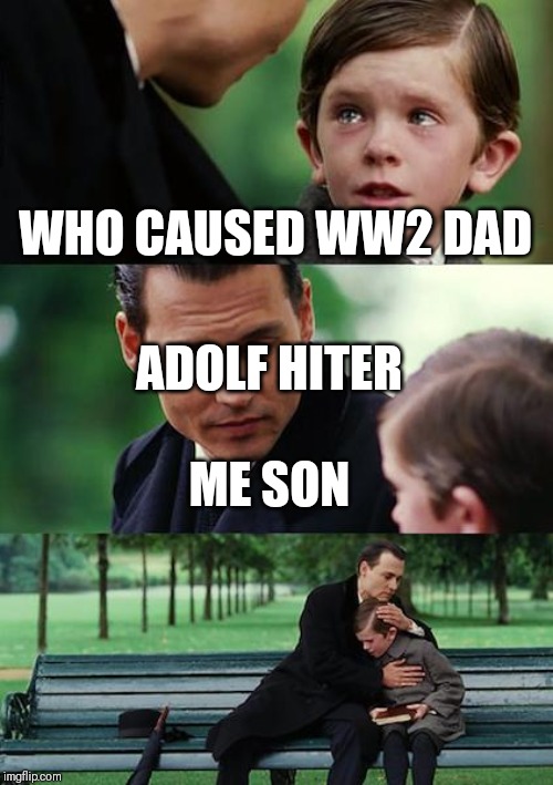Finding Neverland Meme | WHO CAUSED WW2 DAD; ADOLF HITER; ME SON | image tagged in memes,finding neverland | made w/ Imgflip meme maker