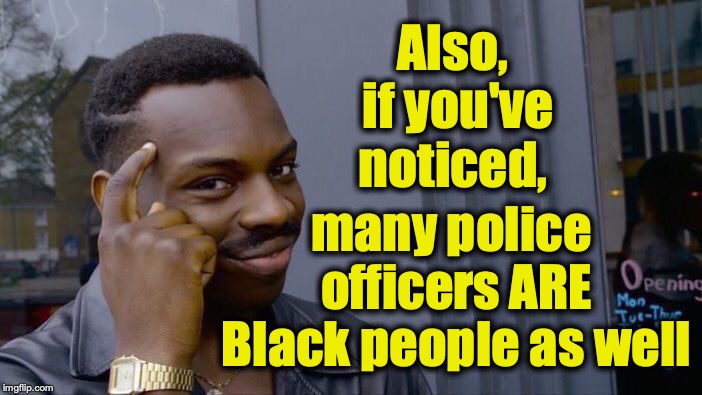 Roll Safe Think About It Meme | Also, if you've noticed, many police officers ARE Black people as well | image tagged in memes,roll safe think about it | made w/ Imgflip meme maker