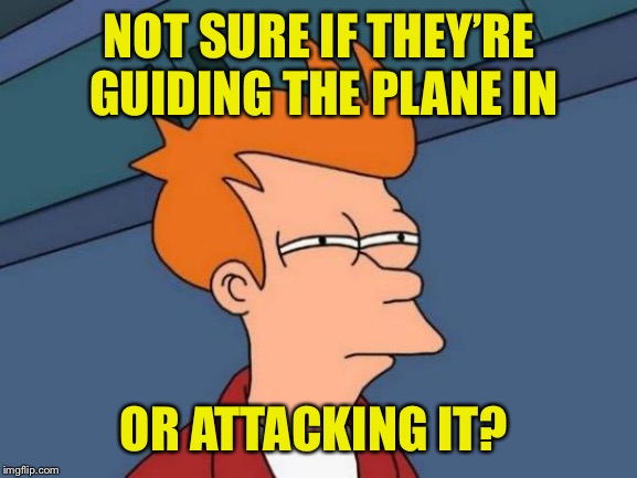 Futurama Fry Meme | NOT SURE IF THEY’RE GUIDING THE PLANE IN OR ATTACKING IT? | image tagged in memes,futurama fry | made w/ Imgflip meme maker