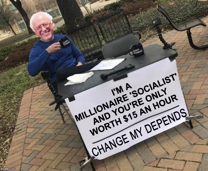 Is Bernie really a 'secret' Capitalist? | I'M A MILLIONAIRE 'SOCIALIST' AND YOU'RE ONLY WORTH $15 AN HOUR | image tagged in change my depends bernie | made w/ Imgflip meme maker