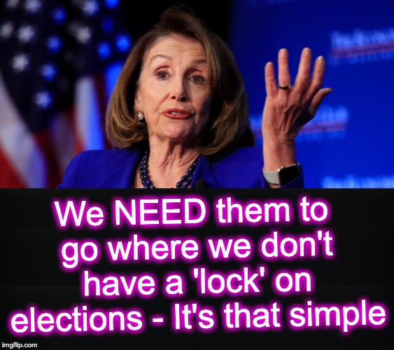We NEED them to go where we don't have a 'lock' on elections - It's that simple | made w/ Imgflip meme maker