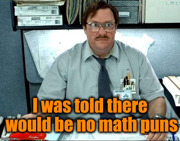 I Was Told There Would Be Meme | I was told there would be no math puns | image tagged in memes,i was told there would be | made w/ Imgflip meme maker