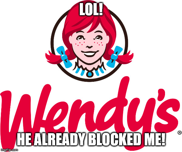 Wendy's | LOL! HE ALREADY BLOCKED ME! | image tagged in wendy's | made w/ Imgflip meme maker