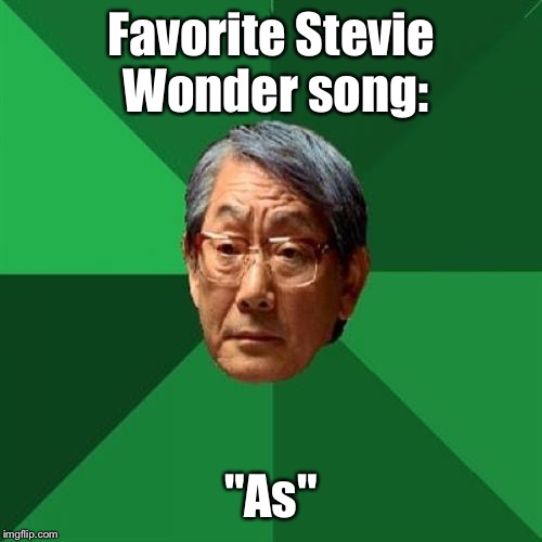 High Expectations Asian Father Meme | Favorite Stevie Wonder song:; "As" | image tagged in memes,high expectations asian father | made w/ Imgflip meme maker