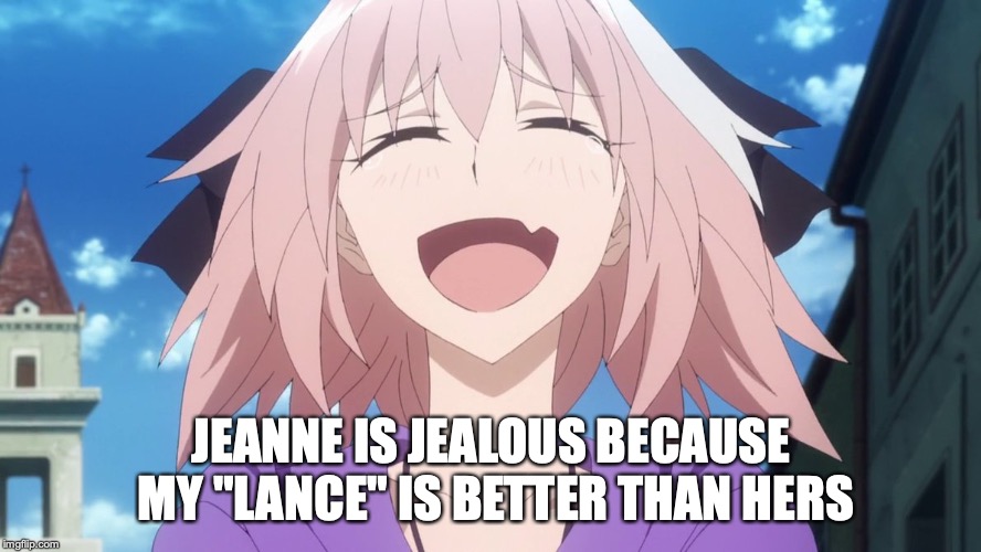 astolfo anime laugh | JEANNE IS JEALOUS BECAUSE MY "LANCE" IS BETTER THAN HERS | image tagged in astolfo anime laugh | made w/ Imgflip meme maker