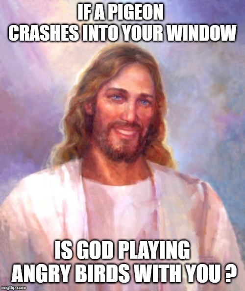 Smiling Jesus Meme | IF A PIGEON CRASHES INTO YOUR WINDOW; IS GOD PLAYING ANGRY BIRDS WITH YOU ? | image tagged in memes,smiling jesus | made w/ Imgflip meme maker