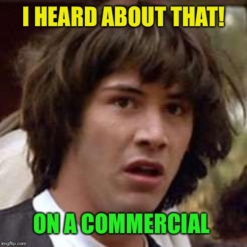 Conspiracy Keanu Meme | I HEARD ABOUT THAT! ON A COMMERCIAL | image tagged in memes,conspiracy keanu | made w/ Imgflip meme maker