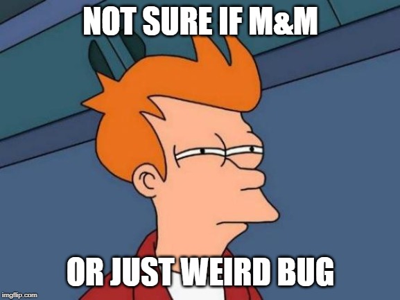 Futurama Fry | NOT SURE IF M&M; OR JUST WEIRD BUG | image tagged in memes,futurama fry | made w/ Imgflip meme maker