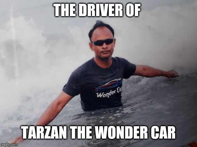 Driver of tarzan the wonder car | THE DRIVER OF; TARZAN THE WONDER CAR | image tagged in driver of tarzan the wonder car | made w/ Imgflip meme maker