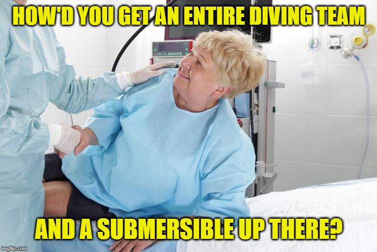 colonoscopy | HOW'D YOU GET AN ENTIRE DIVING TEAM AND A SUBMERSIBLE UP THERE? | image tagged in colonoscopy | made w/ Imgflip meme maker