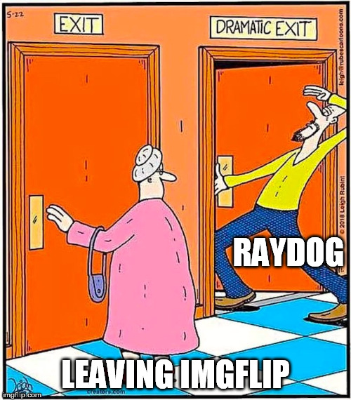Don't let the door hit you on the way out | RAYDOG; LEAVING IMGFLIP | image tagged in drama,so much drama,drama queen,total drama,raydog | made w/ Imgflip meme maker