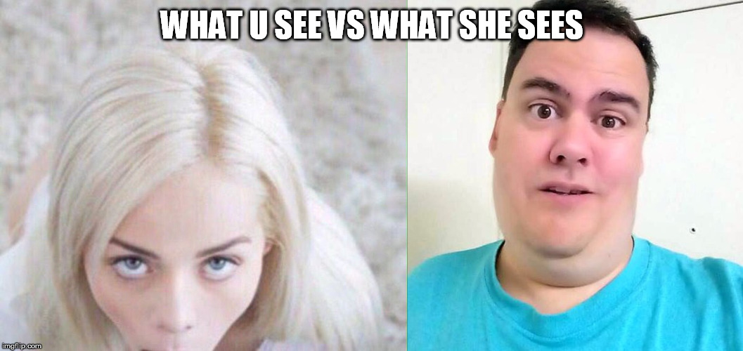 WHAT U SEE VS WHAT SHE SEES | image tagged in what you see vs what she sees | made w/ Imgflip meme maker