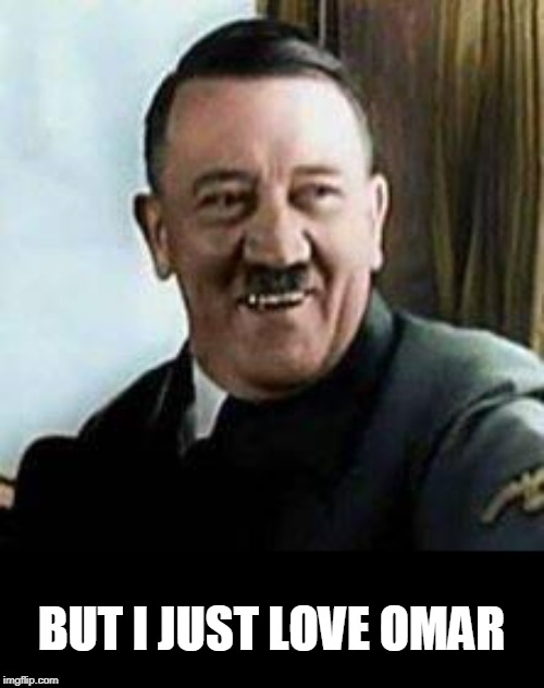 laughing hitler | BUT I JUST LOVE OMAR | image tagged in laughing hitler | made w/ Imgflip meme maker