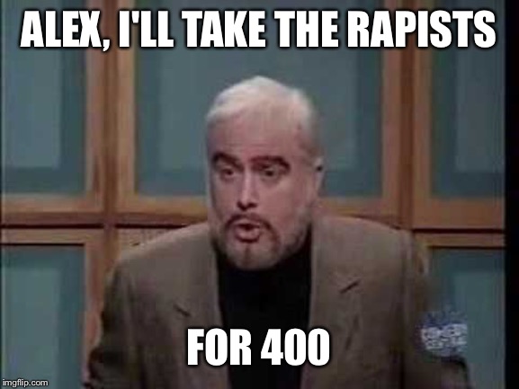 snl jeopardy sean connery | ALEX, I'LL TAKE THE RAPISTS FOR 400 | image tagged in snl jeopardy sean connery | made w/ Imgflip meme maker