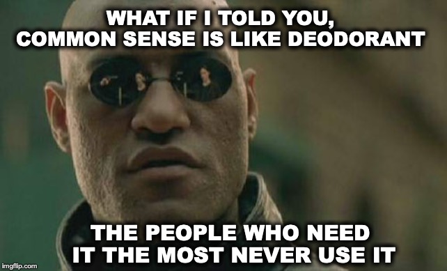 Matrix Morpheus Meme | WHAT IF I TOLD YOU, COMMON SENSE IS LIKE DEODORANT; THE PEOPLE WHO NEED IT THE MOST NEVER USE IT | image tagged in memes,matrix morpheus,deodorant,common sense | made w/ Imgflip meme maker