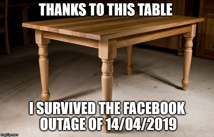 THANKS TO THIS TABLE; I SURVIVED THE FACEBOOK OUTAGE OF 14/04/2019 | image tagged in facebook | made w/ Imgflip meme maker
